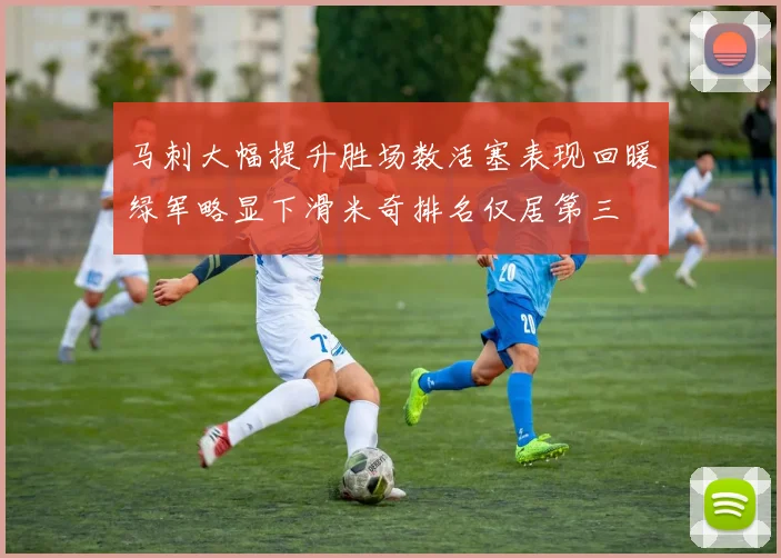 马刺大幅提升胜场数活塞表现回暖绿军略显下滑米奇排名仅居第三