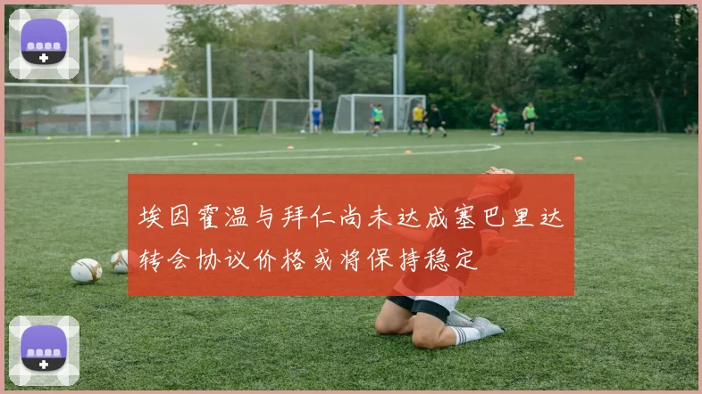 埃因霍温与拜仁尚未达成塞巴里达转会协议价格或将保持稳定