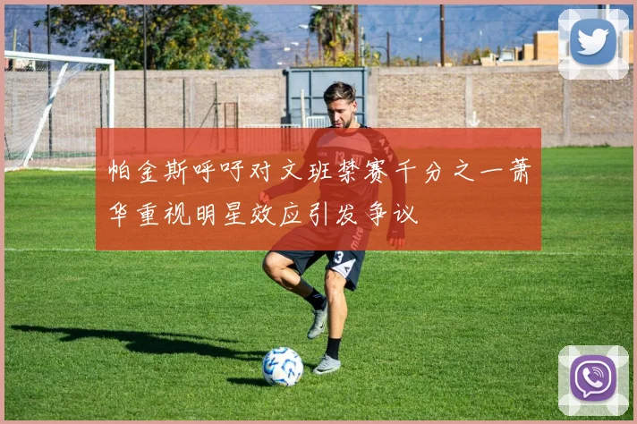 帕金斯呼吁对文班禁赛千分之一萧华重视明星效应引发争议